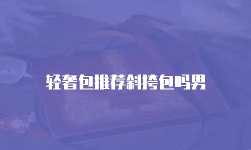 轻奢包推荐斜挎包吗男