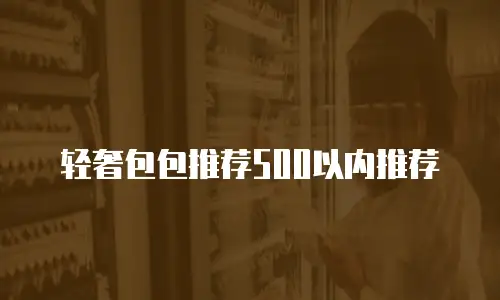 轻奢包包推荐500以内推荐