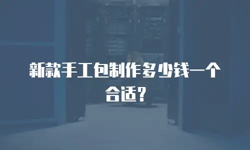 新款手工包制作多少钱一个合适？
