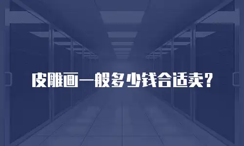 皮雕画一般多少钱合适卖？