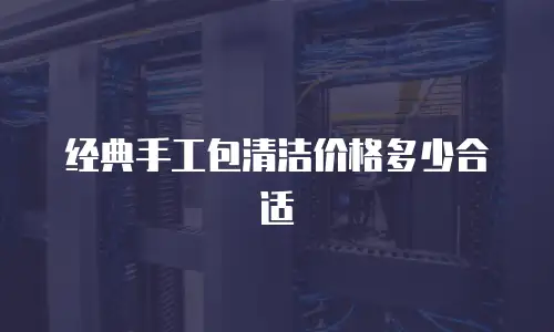 经典手工包清洁价格多少合适