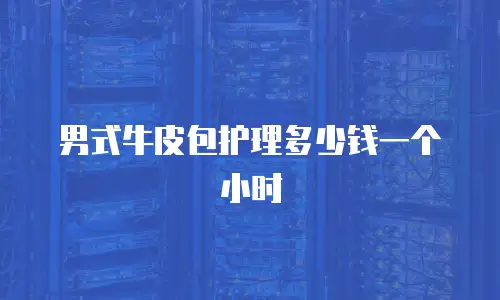 男式牛皮包护理多少钱一个小时