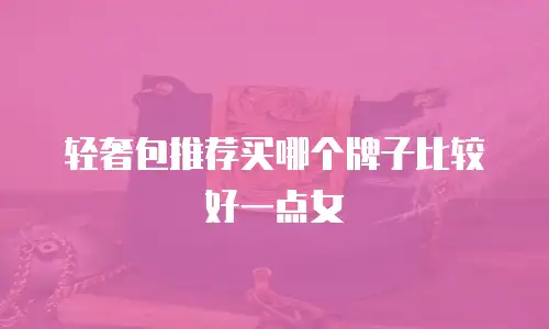 轻奢包推荐买哪个牌子比较好一点女