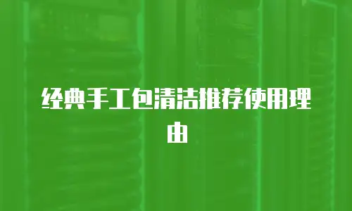 经典手工包清洁推荐使用理由