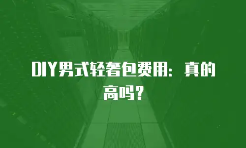 DIY男式轻奢包费用：真的高吗？