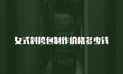 女式斜挎包制作价格多少钱
