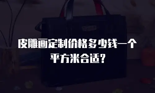 皮雕画定制价格多少钱一个平方米合适？