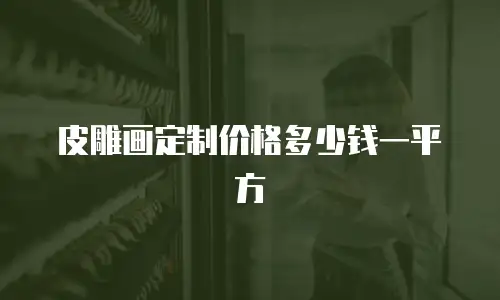 皮雕画定制价格多少钱一平方