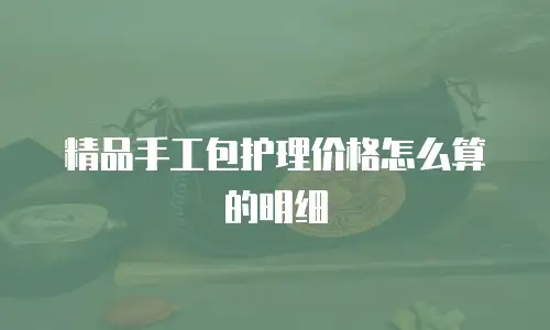 精品手工包护理价格怎么算的明细