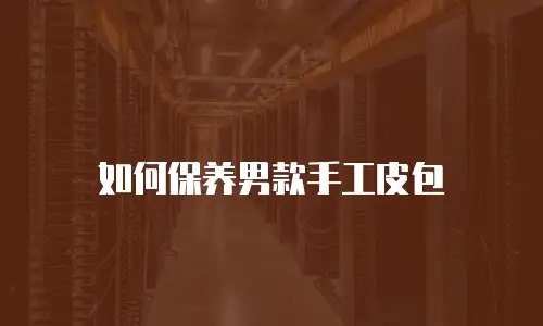 如何保养男款手工皮包