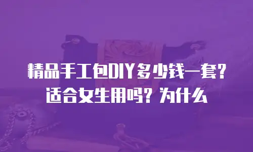 精品手工包DIY多少钱一套？适合女生用吗？为什么