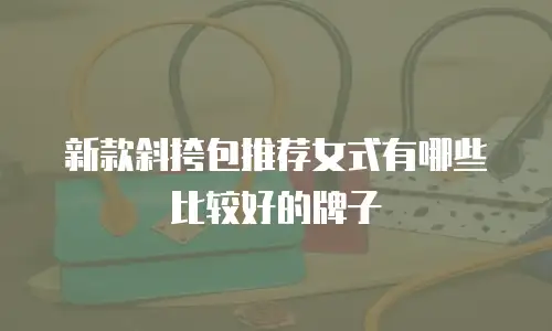 新款斜挎包推荐女式有哪些比较好的牌子