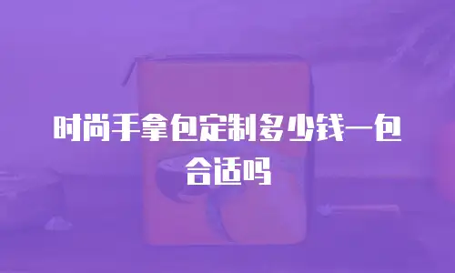 时尚手拿包定制多少钱一包合适吗