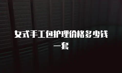 女式手工包护理价格多少钱一套