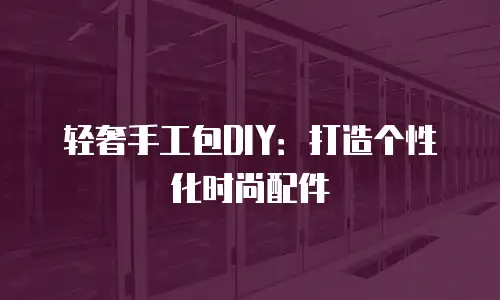 轻奢手工包DIY：打造个性化时尚配件
