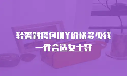 轻奢斜挎包DIY价格多少钱一件合适女士穿