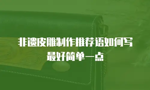非遗皮雕制作推荐语如何写最好简单一点