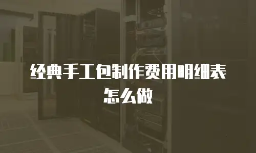 经典手工包制作费用明细表怎么做