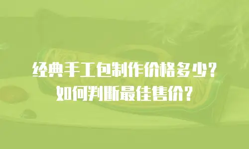 经典手工包制作价格多少？如何判断最佳售价？
