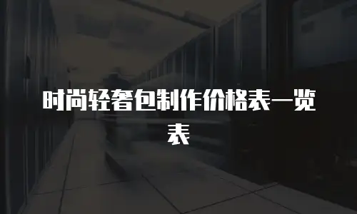 时尚轻奢包制作价格表一览表