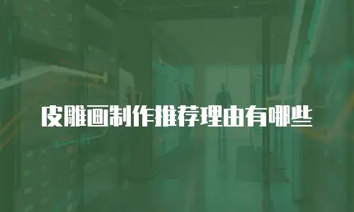 皮雕画制作推荐理由有哪些
