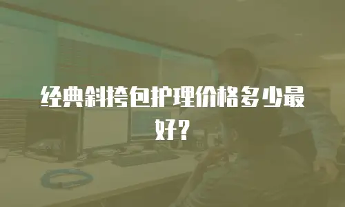 经典斜挎包护理价格多少最好？