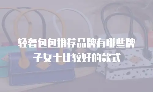 轻奢包包推荐品牌有哪些牌子女士比较好的款式