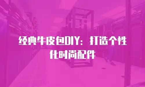 经典牛皮包DIY：打造个性化时尚配件