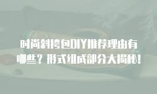 时尚斜挎包DIY推荐理由有哪些？形式组成部分大揭秘！