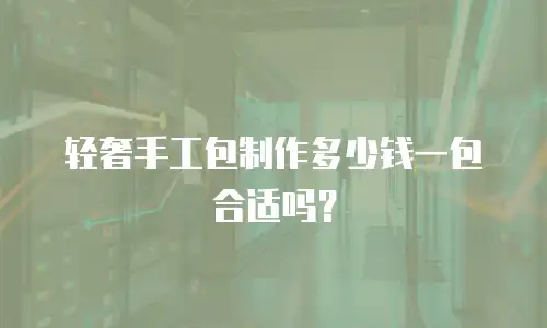 轻奢手工包制作多少钱一包合适吗？