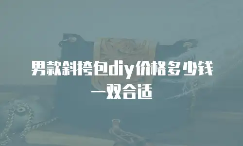 男款斜挎包diy价格多少钱一双合适