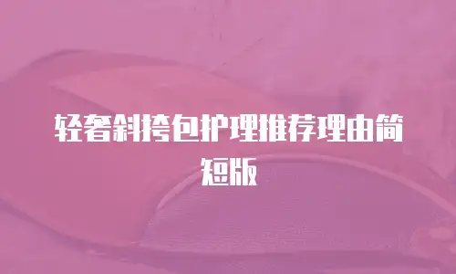 轻奢斜挎包护理推荐理由简短版