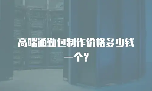 高端通勤包制作价格多少钱一个？