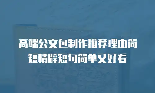 高端公文包制作推荐理由简短精辟短句简单又好看