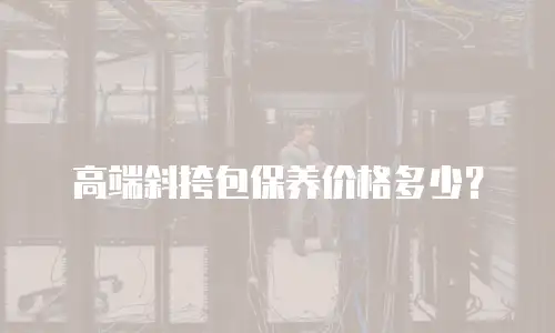 高端斜挎包保养价格多少？