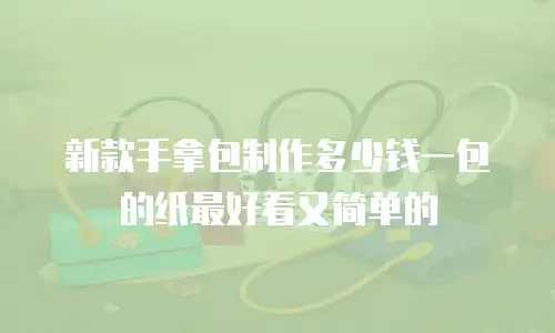 新款手拿包制作多少钱一包的纸最好看又简单的