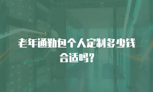 老年通勤包个人定制多少钱合适吗？