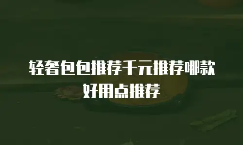轻奢包包推荐千元推荐哪款好用点推荐