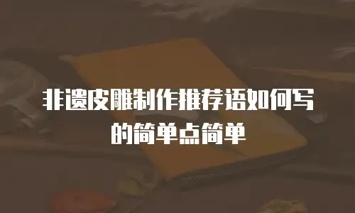 非遗皮雕制作推荐语如何写的简单点简单