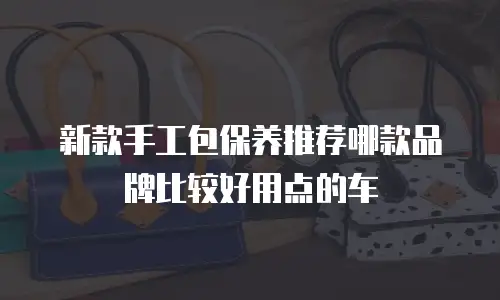 新款手工包保养推荐哪款品牌比较好用点的车
