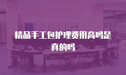 精品手工包护理费用高吗是真的吗