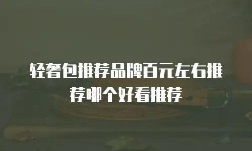 轻奢包推荐品牌百元左右推荐哪个好看推荐