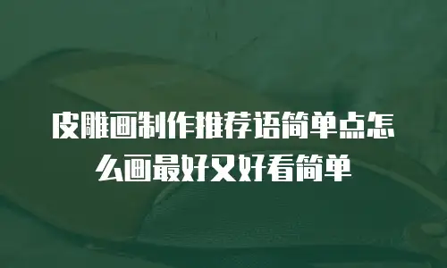 皮雕画制作推荐语简单点怎么画最好又好看简单