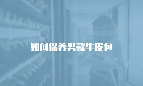 如何保养男款牛皮包