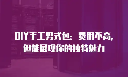 DIY手工男式包：费用不高，但能展现你的独特魅力