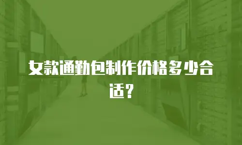 女款通勤包制作价格多少合适？