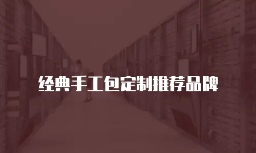 经典手工包定制推荐品牌