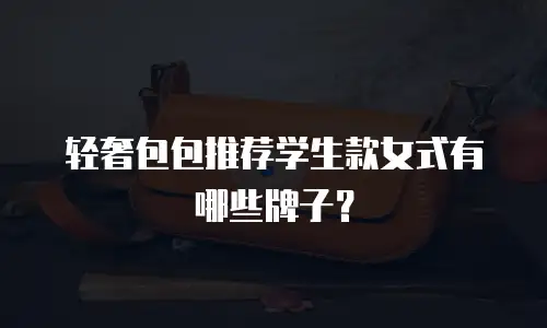 轻奢包包推荐学生款女式有哪些牌子？
