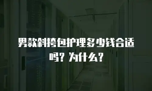 男款斜挎包护理多少钱合适吗？为什么？