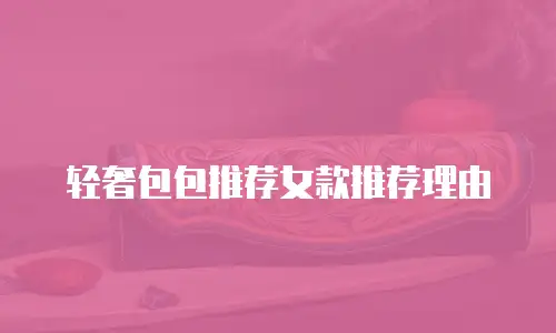 轻奢包包推荐女款推荐理由